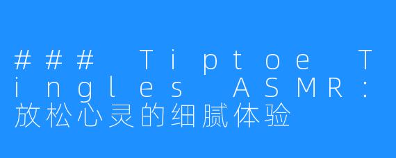 ### Tiptoe Tingles ASMR:放松心灵的细腻体验