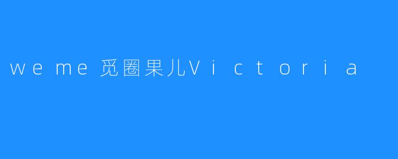 探索“weme觅圈果儿Victoria”的魅力之旅