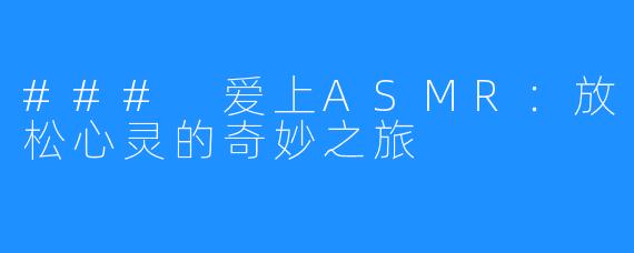### 爱上ASMR：放松心灵的奇妙之旅