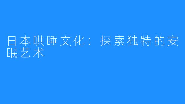 日本哄睡文化:探索独特的安眠艺术