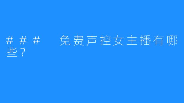 ### 免费声控女主播有哪些?