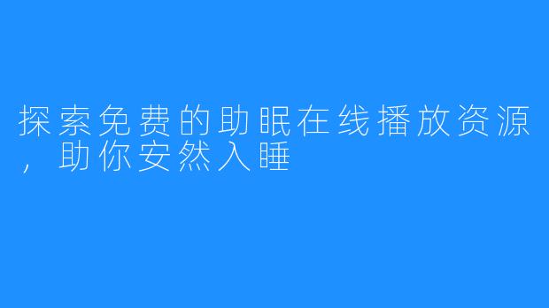 探索免费的助眠在线播放资源，助你安然入睡