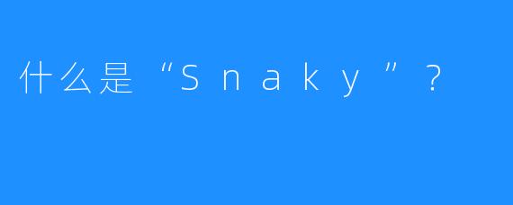 什么是“Snaky”？