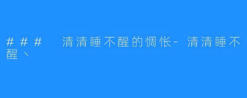 ### 清清睡不醒的惆怅-清清睡不醒丶