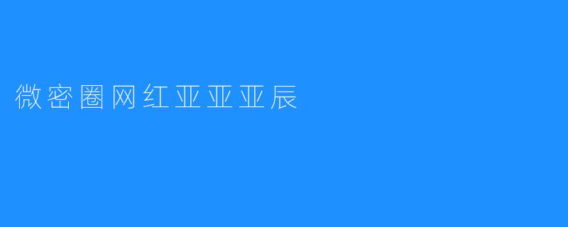### 探索微密圈网红亚亚亚辰的魅力之路