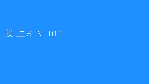 ### 爱上ASMR：放松心灵的奇妙之旅