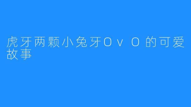 虎牙两颗小兔牙OvO的可爱故事