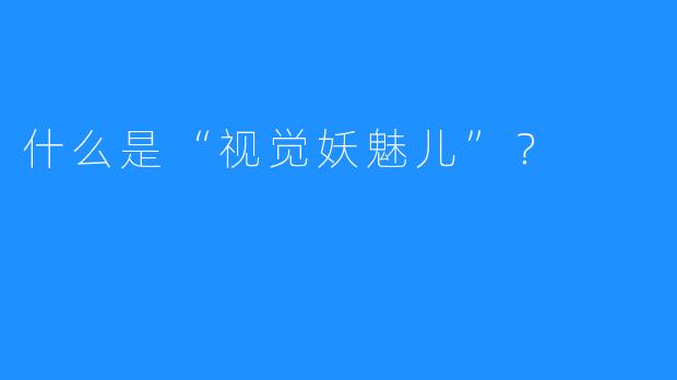 什么是“视觉妖魅儿”？