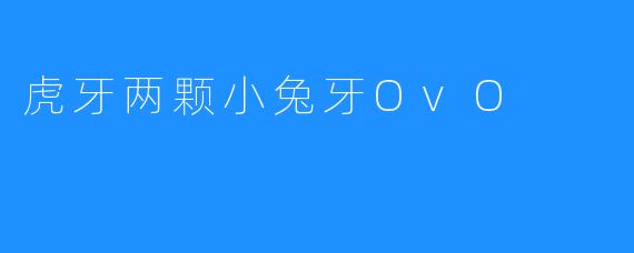 虎牙两颗小兔牙OvO的可爱故事