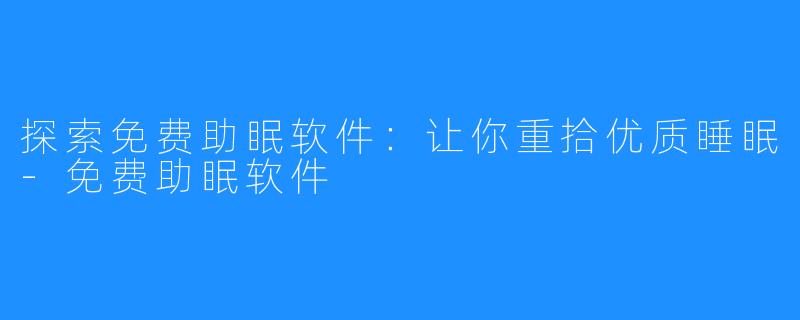 探索免费助眠软件：让你重拾优质睡眠-免费助眠软件