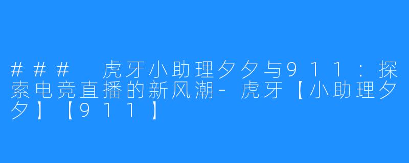 ### 虎牙小助理夕夕与911：探索电竞直播的新风潮-虎牙【小助理夕夕】【911】