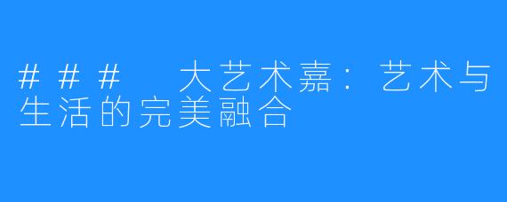### 大艺术嘉：艺术与生活的完美融合