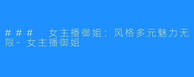 ### 女主播御姐：风格多元魅力无限-女主播御姐
