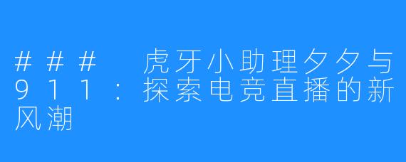 ### 虎牙小助理夕夕与911：探索电竞直播的新风潮