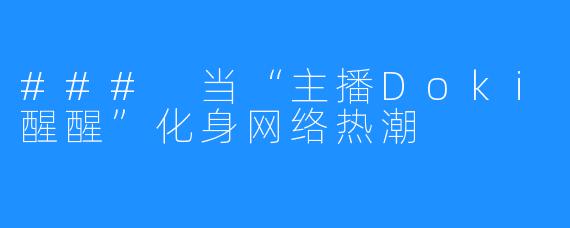 ### 当“主播Doki醒醒”化身网络热潮