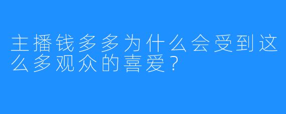 主播钱多多为什么会受到这么多观众的喜爱？