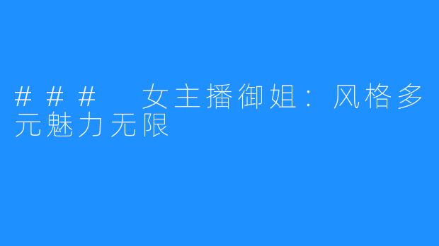 ### 女主播御姐：风格多元魅力无限