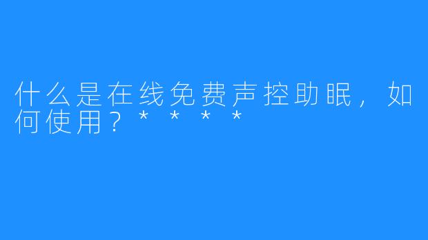 什么是在线免费声控助眠，如何使用？****