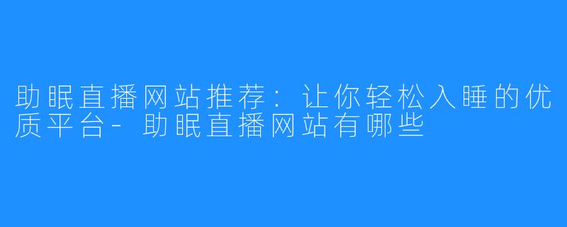 助眠直播网站推荐:让你轻松入睡的优质平台-助眠直播网站有哪些