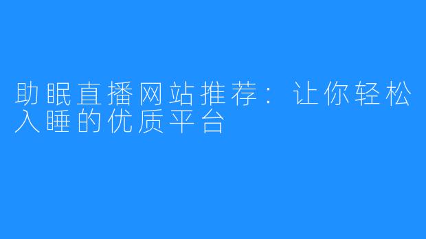 助眠直播网站推荐:让你轻松入睡的优质平台