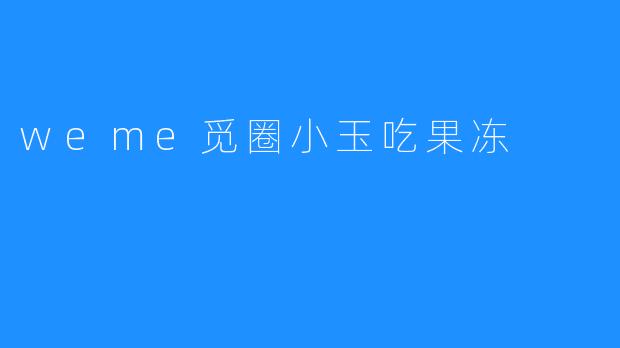 ### 小玉的果冻梦—在weme觅圈的美好时光