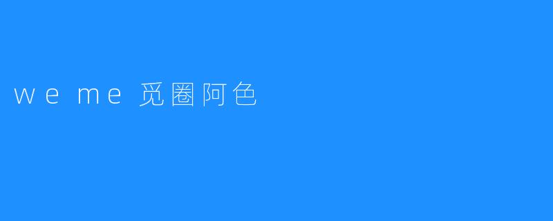 ### 探索“weme觅圈阿色”：社交新体验的前沿