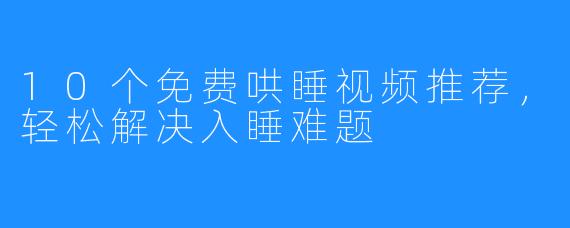10个免费哄睡视频推荐,轻松解决入睡难题