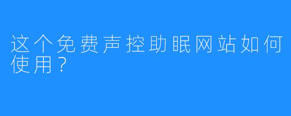 这个免费声控助眠网站如何使用？