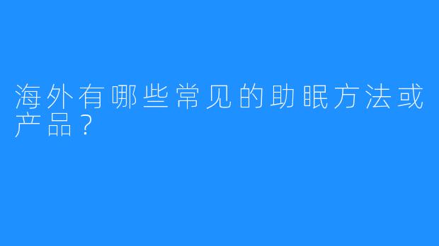 海外有哪些常见的助眠方法或产品？