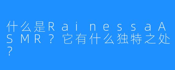 什么是RainessaASMR？它有什么独特之处？