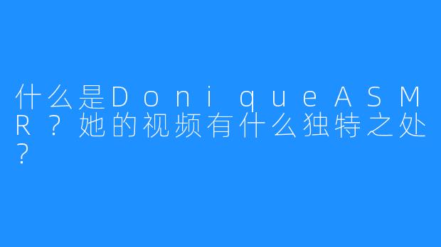 什么是DoniqueASMR？她的视频有什么独特之处？