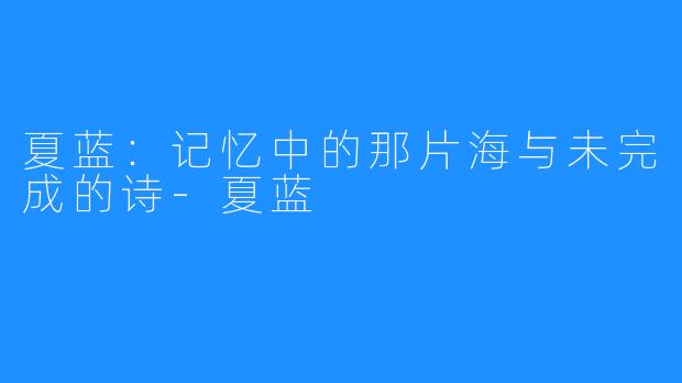 夏蓝:记忆中的那片海与未完成的诗-夏蓝