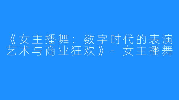 《女主播舞:数字时代的表演艺术与商业狂欢》-女主播舞