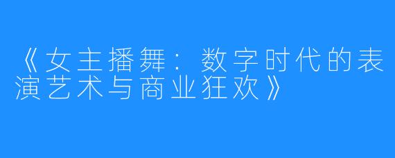 《女主播舞:数字时代的表演艺术与商业狂欢》