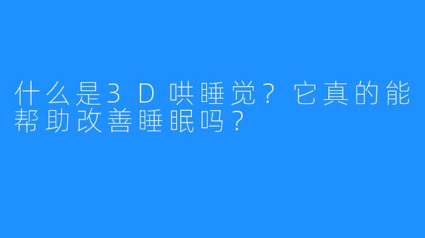什么是3D哄睡觉？它真的能帮助改善睡眠吗？