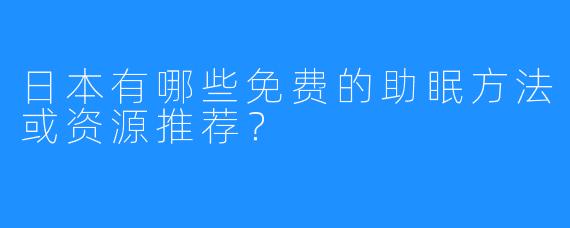 日本有哪些免费的助眠方法或资源推荐？