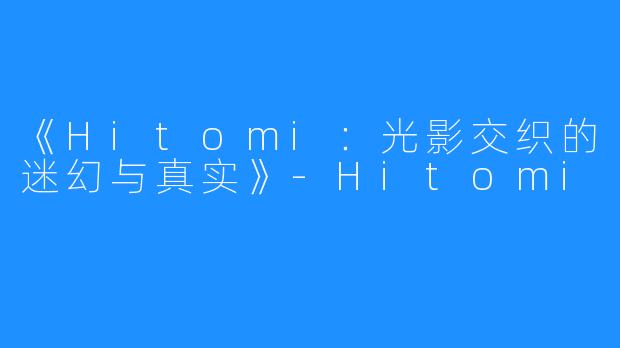 《Hitomi:光影交织的迷幻与真实》-Hitomi