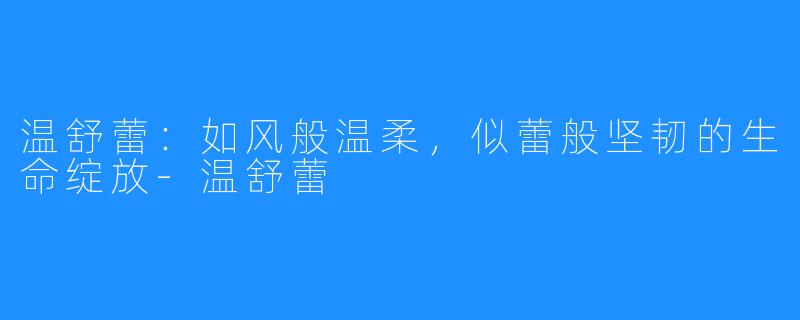 温舒蕾:如风般温柔,似蕾般坚韧的生命绽放-温舒蕾