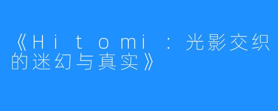 《Hitomi:光影交织的迷幻与真实》