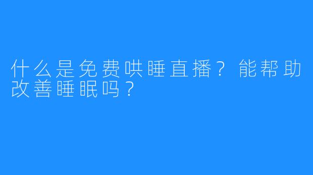 什么是免费哄睡直播？能帮助改善睡眠吗？