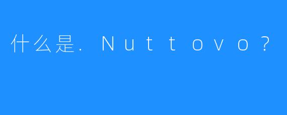 什么是.Nuttovo？