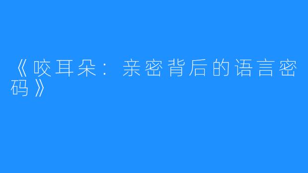 《咬耳朵:亲密背后的语言密码》