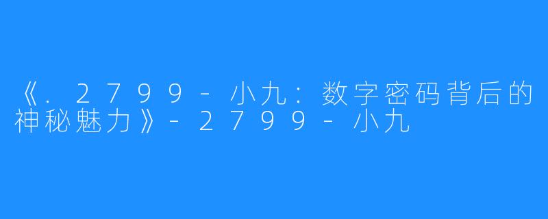 《.2799-小九:数字密码背后的神秘魅力》-2799-小九