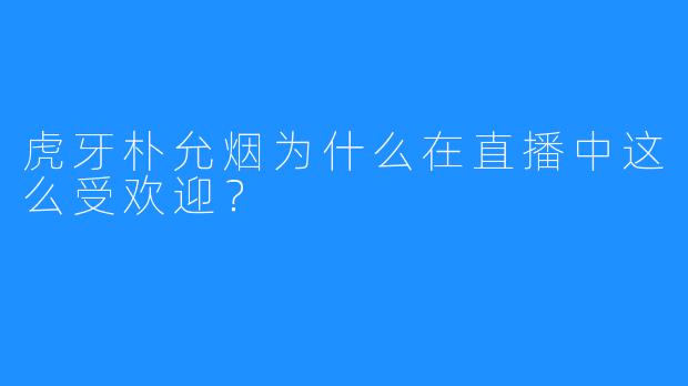 虎牙朴允烟为什么在直播中这么受欢迎？