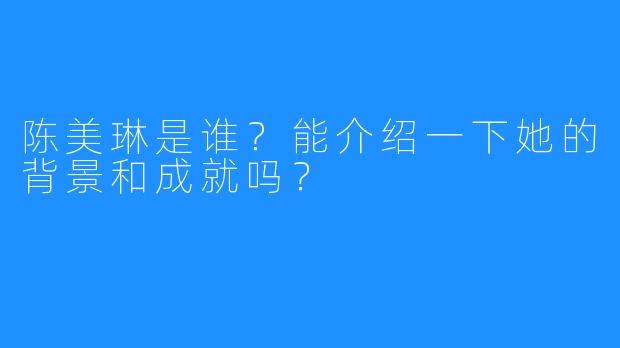 陈美琳是谁？能介绍一下她的背景和成就吗？