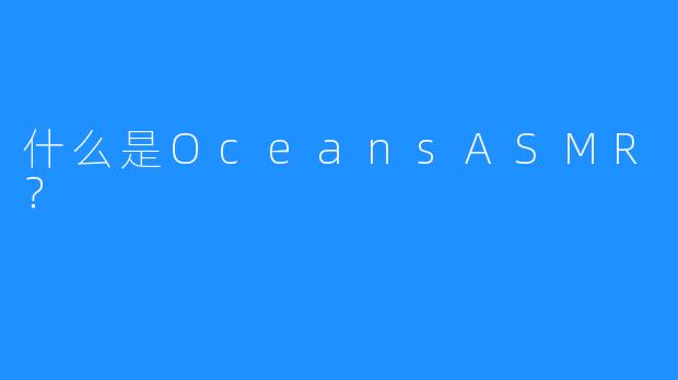 什么是OceansASMR？