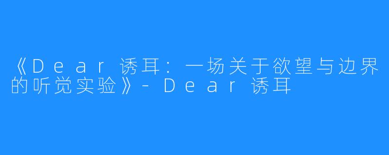 《Dear诱耳:一场关于欲望与边界的听觉实验》-Dear诱耳