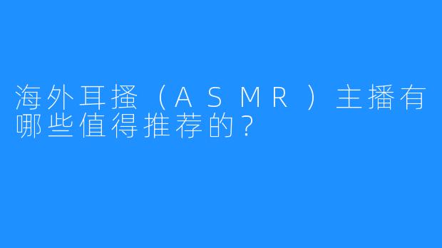 海外耳搔（ASMR）主播有哪些值得推荐的？