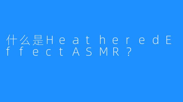 什么是HeatheredEffectASMR？
