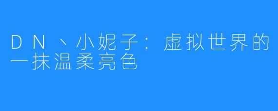 DN丶小妮子:虚拟世界的一抹温柔亮色
